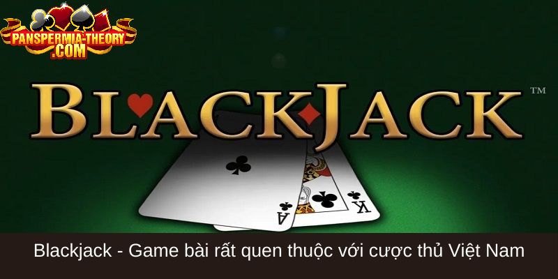 Blackjack - Game bài rất quen thuộc với cược thủ Việt Nam