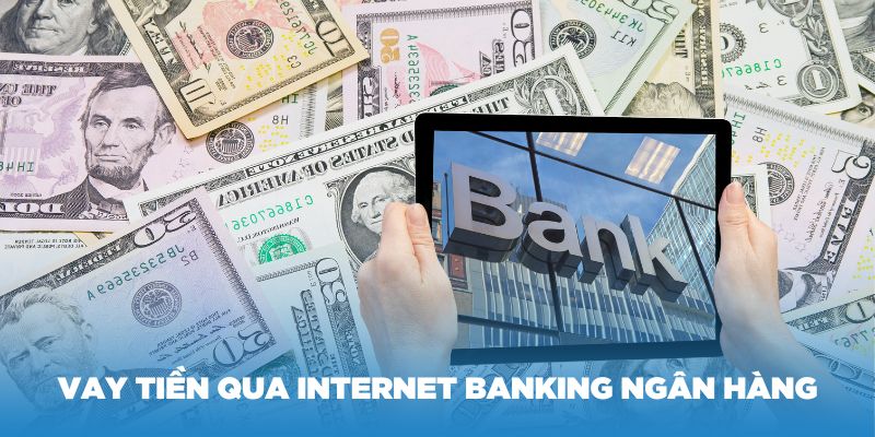 Tìm hiểu về vay tiền qua internet banking ngân hàng